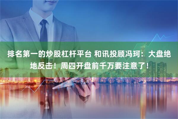 排名第一的炒股杠杆平台 和讯投顾冯珂：大盘绝地反击！周四开盘前千万要注意了！