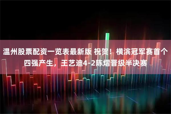 温州股票配资一览表最新版 祝贺！横滨冠军赛首个四强产生，王艺迪4-2陈熠晋级半决赛