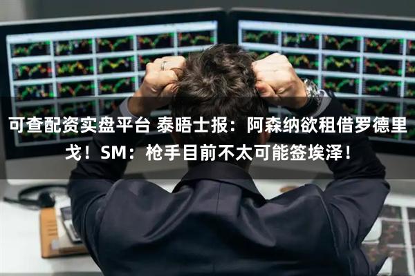可查配资实盘平台 泰晤士报：阿森纳欲租借罗德里戈！SM：枪手目前不太可能签埃泽！
