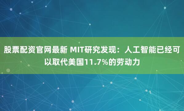 股票配资官网最新 MIT研究发现：人工智能已经可以取代美国11.7%的劳动力